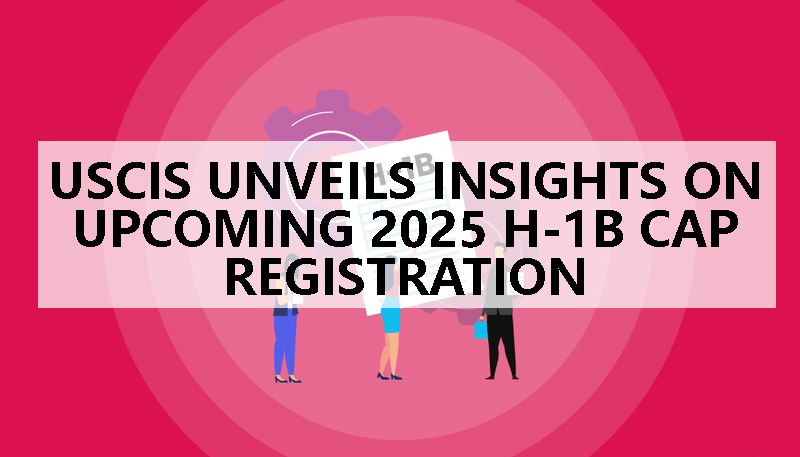 USCIS Unveils Insights on Upcoming 2025 H-1B Cap Registration